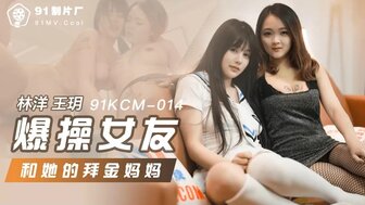 91KCM014 爆操女友和她的拜金媽媽